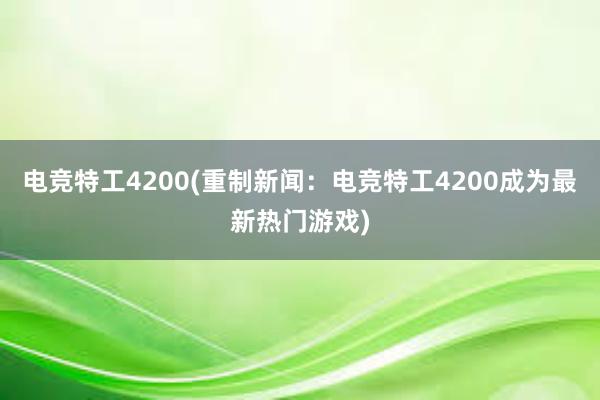 电竞特工4200(重制新闻：电竞特工4200成为最新热门游戏)