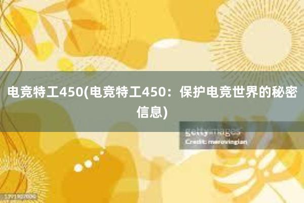 电竞特工450(电竞特工450：保护电竞世界的秘密信息)