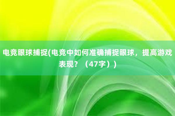 电竞眼球捕捉(电竞中如何准确捕捉眼球，提高游戏表现？（47字）)