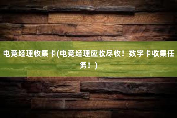 电竞经理收集卡(电竞经理应收尽收！数字卡收集任务！)