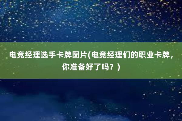 电竞经理选手卡牌图片(电竞经理们的职业卡牌，你准备好了吗？)