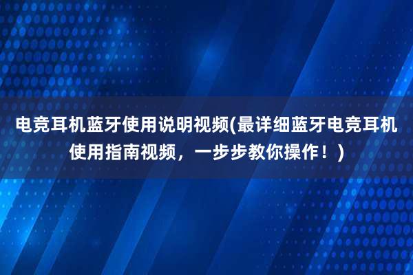 电竞耳机蓝牙使用说明视频(最详细蓝牙电竞耳机使用指南视频，一步步教你操作！)