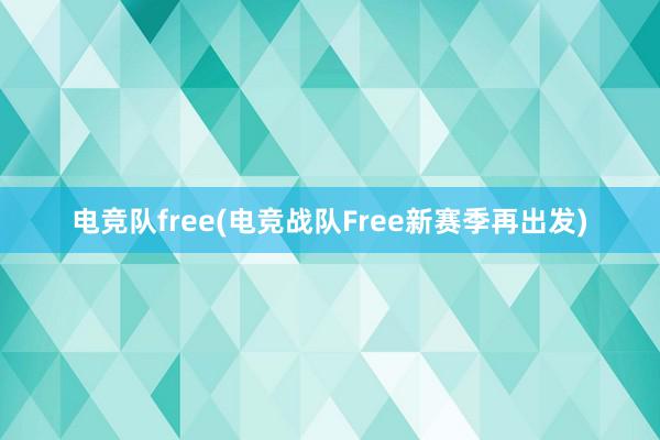 电竞队free(电竞战队Free新赛季再出发)