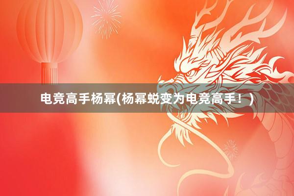 电竞高手杨幂(杨幂蜕变为电竞高手！)