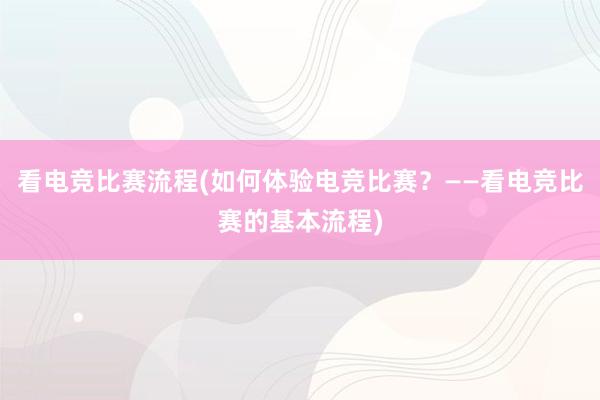 看电竞比赛流程(如何体验电竞比赛？——看电竞比赛的基本流程)