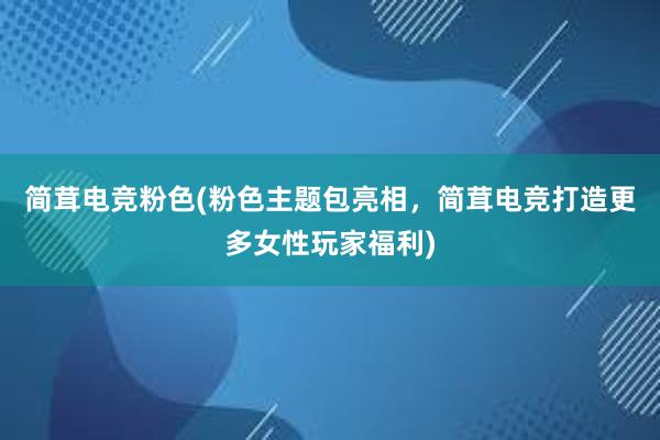 简茸电竞粉色(粉色主题包亮相，简茸电竞打造更多女性玩家福利)