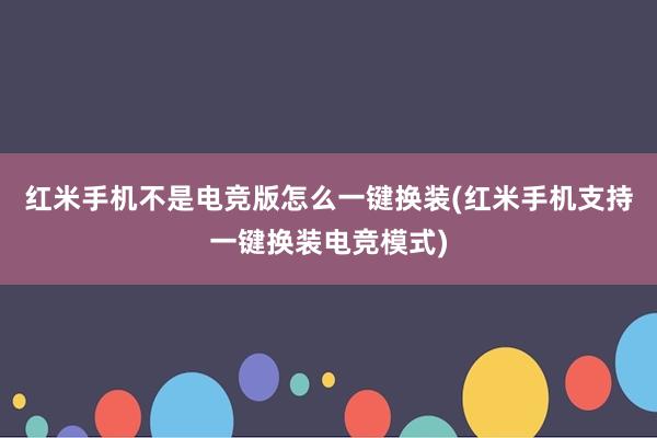 红米手机不是电竞版怎么一键换装(红米手机支持一键换装电竞模式)