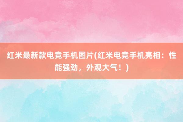 红米最新款电竞手机图片(红米电竞手机亮相：性能强劲，外观大气！)