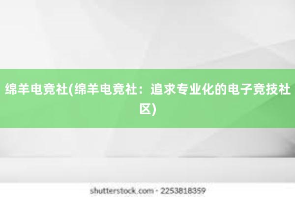 绵羊电竞社(绵羊电竞社：追求专业化的电子竞技社区)