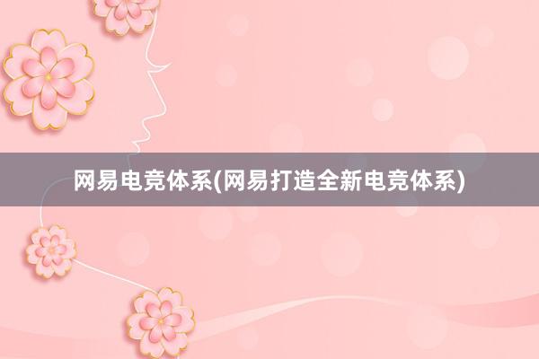 网易电竞体系(网易打造全新电竞体系)