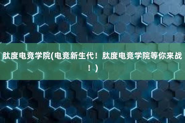 肽度电竞学院(电竞新生代！肽度电竞学院等你来战！)