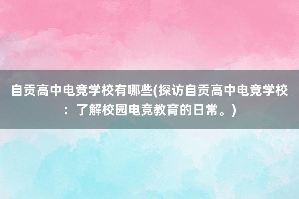 自贡高中电竞学校有哪些(探访自贡高中电竞学校：了解校园电竞教育的日常。)