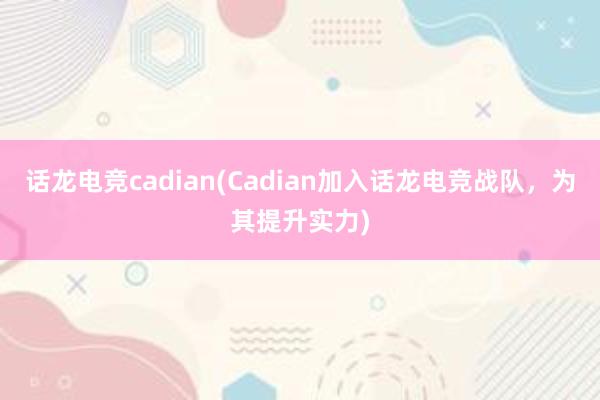 话龙电竞cadian(Cadian加入话龙电竞战队，为其提升实力)