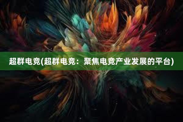 超群电竞(超群电竞：聚焦电竞产业发展的平台)