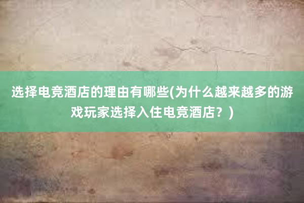 选择电竞酒店的理由有哪些(为什么越来越多的游戏玩家选择入住电竞酒店？)