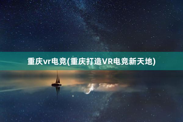 重庆vr电竞(重庆打造VR电竞新天地)