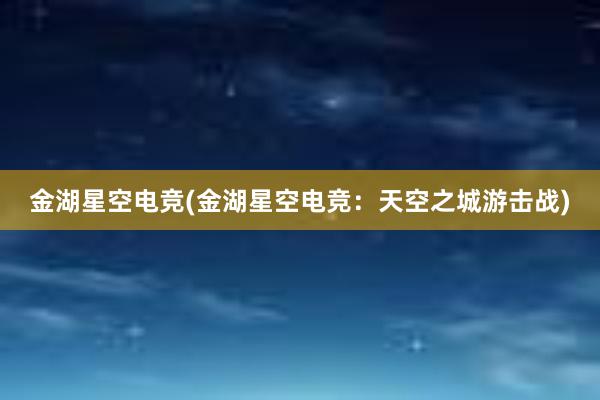 金湖星空电竞(金湖星空电竞：天空之城游击战)