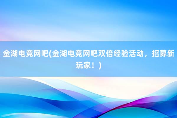 金湖电竞网吧(金湖电竞网吧双倍经验活动，招募新玩家！)