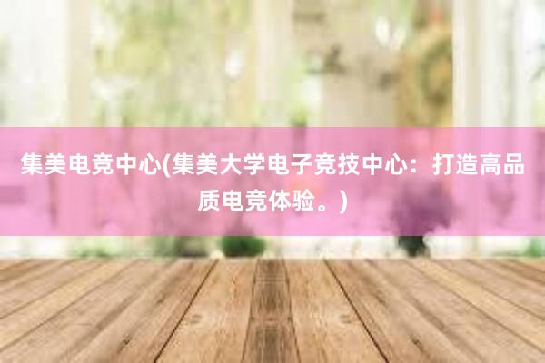 集美电竞中心(集美大学电子竞技中心：打造高品质电竞体验。)