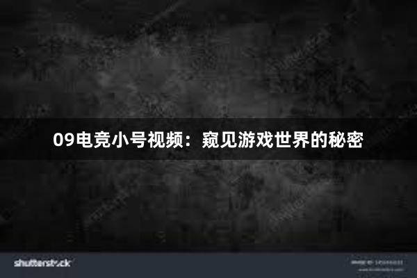 09电竞小号视频：窥见游戏世界的秘密