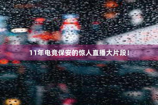 11年电竞保安的惊人直播大片段！