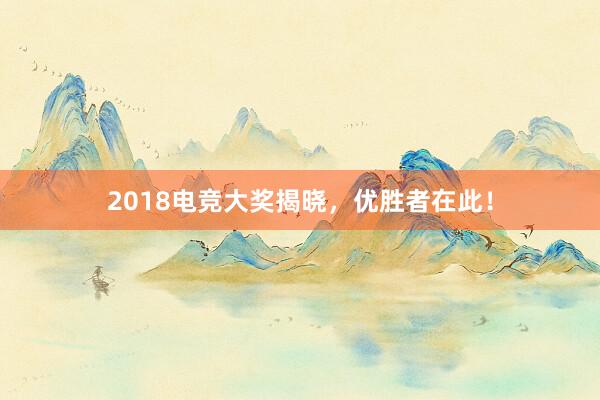 2018电竞大奖揭晓，优胜者在此！