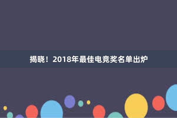 揭晓！2018年最佳电竞奖名单出炉