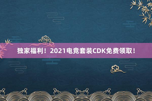 独家福利！2021电竞套装CDK免费领取！