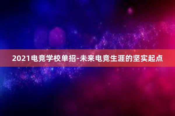 2021电竞学校单招-未来电竞生涯的坚实起点