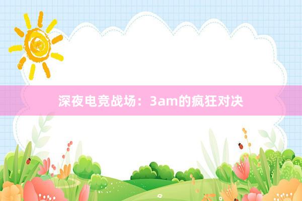 深夜电竞战场：3am的疯狂对决