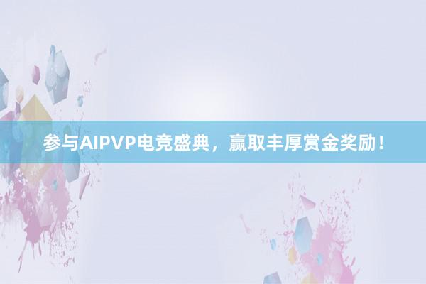 参与AIPVP电竞盛典，赢取丰厚赏金奖励！