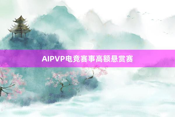 AIPVP电竞赛事高额悬赏赛