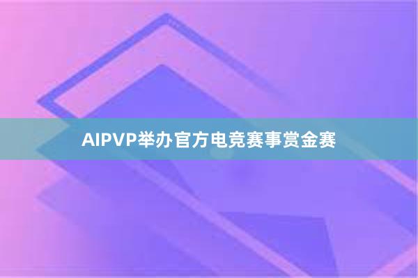 AIPVP举办官方电竞赛事赏金赛