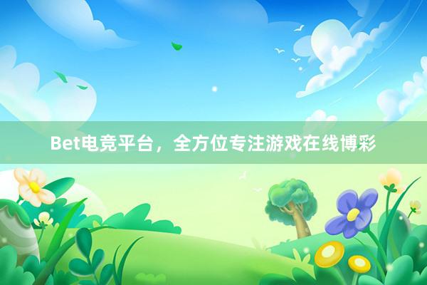 Bet电竞平台，全方位专注游戏在线博彩