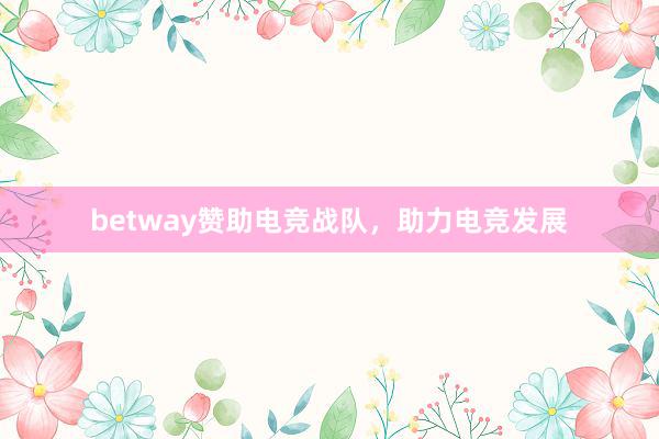 betway赞助电竞战队，助力电竞发展