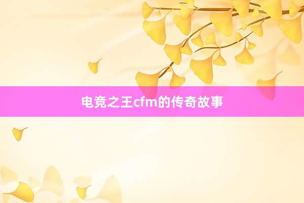 电竞之王cfm的传奇故事