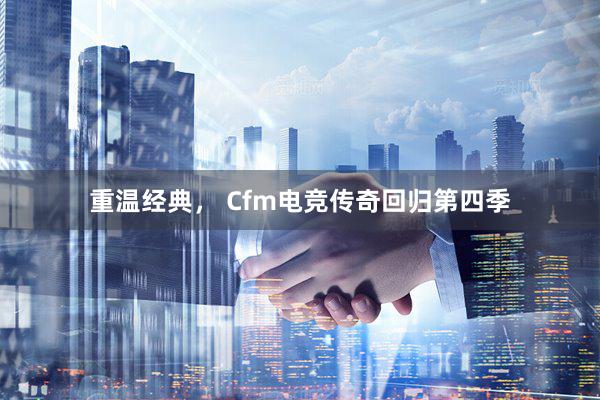 重温经典， Cfm电竞传奇回归第四季