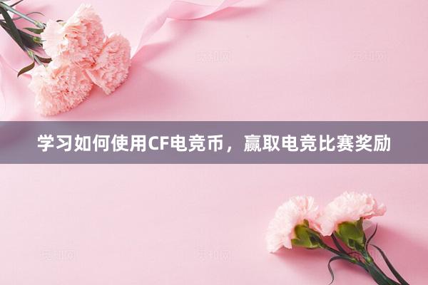 学习如何使用CF电竞币，赢取电竞比赛奖励