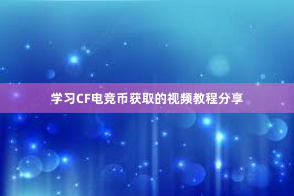 学习CF电竞币获取的视频教程分享