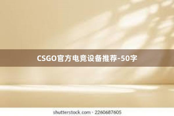 CSGO官方电竞设备推荐-50字