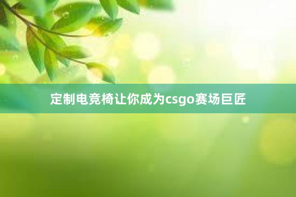 定制电竞椅让你成为csgo赛场巨匠