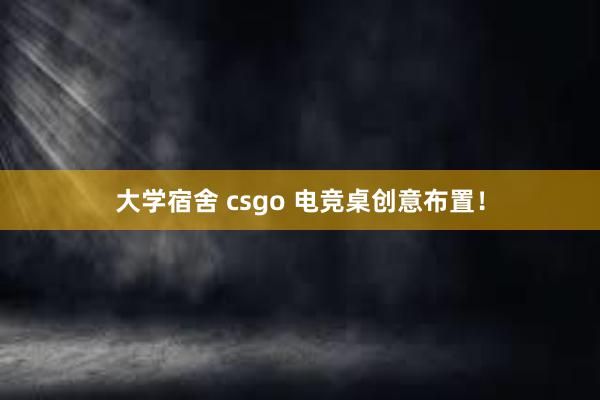 大学宿舍 csgo 电竞桌创意布置！