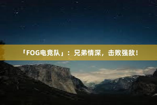 「FOG电竞队」：兄弟情深，击败强敌！