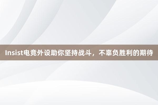 Insist电竞外设助你坚持战斗，不辜负胜利的期待