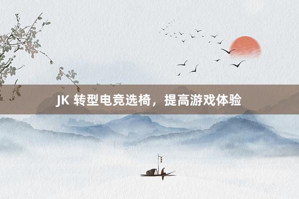 JK 转型电竞选椅，提高游戏体验