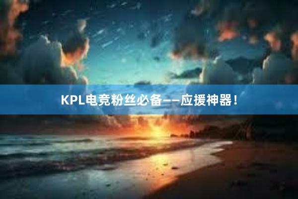 KPL电竞粉丝必备——应援神器！