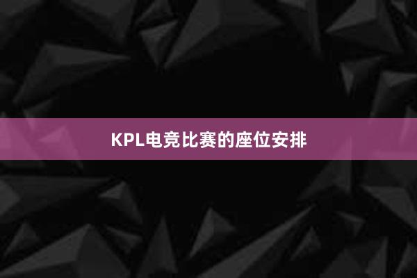 KPL电竞比赛的座位安排