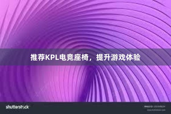 推荐KPL电竞座椅，提升游戏体验