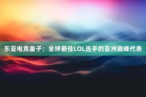 东亚电竞皇子：全球最佳LOL选手的亚洲巅峰代表