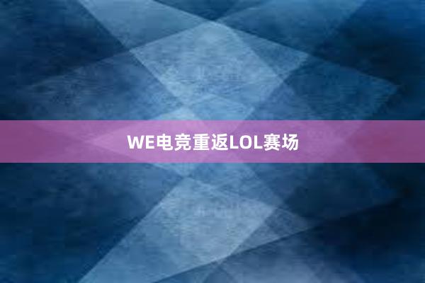 WE电竞重返LOL赛场